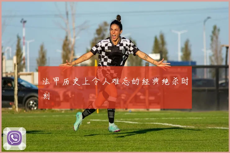法甲历史上令人难忘的经典绝杀时刻