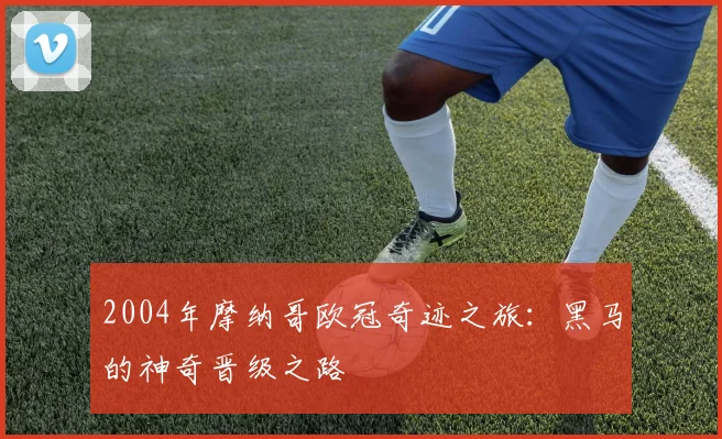 2004年摩纳哥欧冠奇迹之旅：黑马的神奇晋级之路