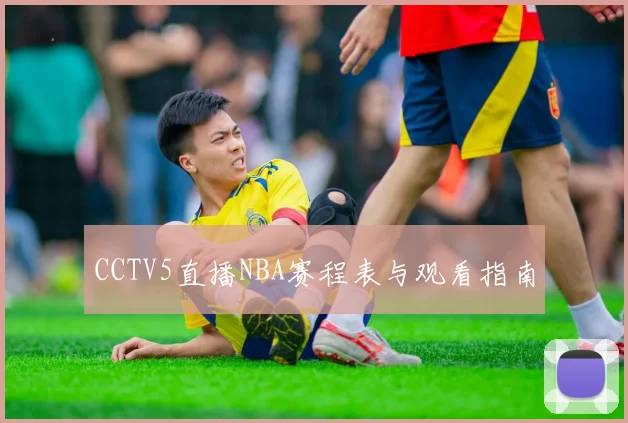 CCTV5直播NBA赛程表与观看指南