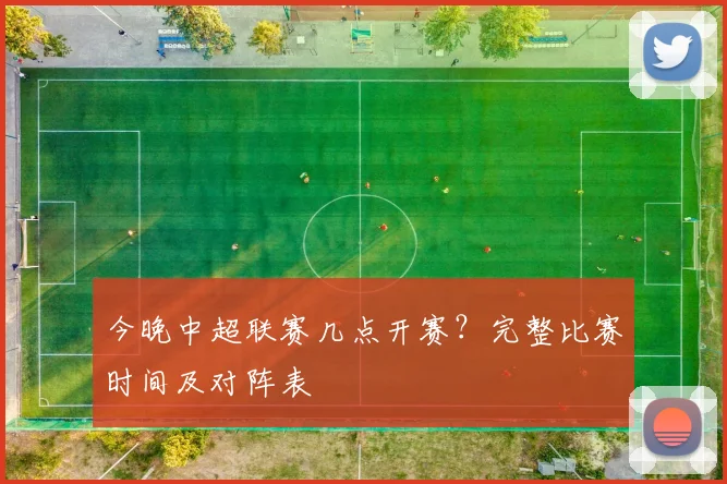 今晚中超联赛几点开赛？完整比赛时间及对阵表