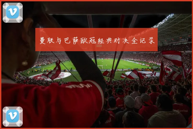 曼联与巴萨欧冠经典对决全记录