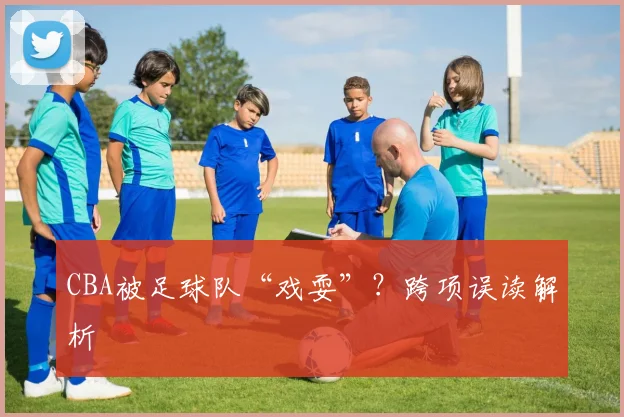 CBA被足球队“戏耍”？跨项误读解析
