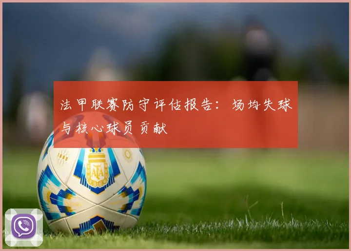 法甲联赛防守评估报告：场均失球与核心球员贡献