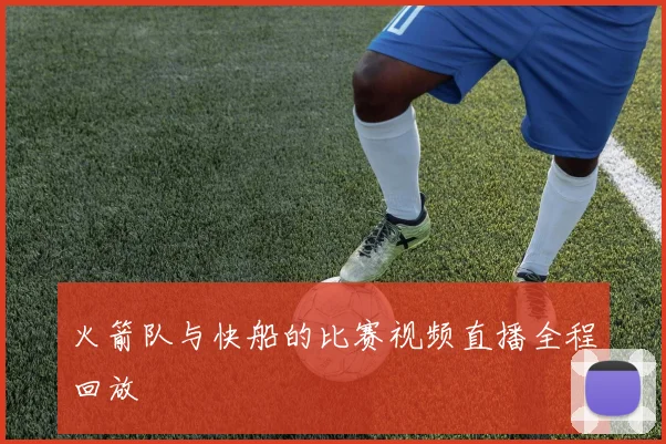 火箭队与快船的比赛视频直播全程回放