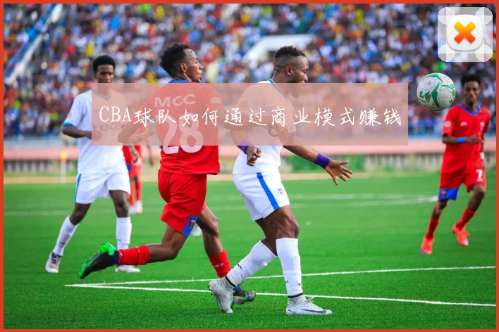 CBA球队如何通过商业模式赚钱