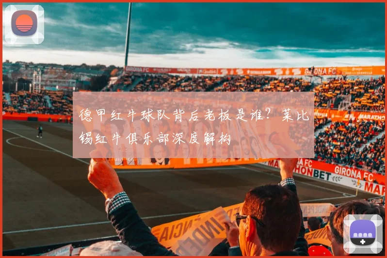 德甲红牛球队背后老板是谁？莱比锡红牛俱乐部深度解构