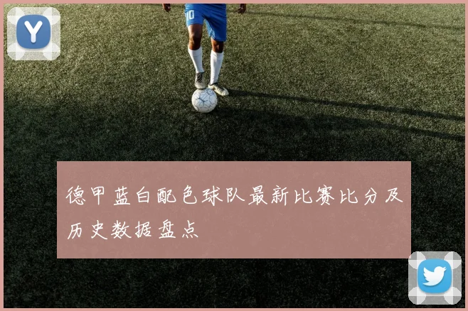 德甲蓝白配色球队最新比赛比分及历史数据盘点