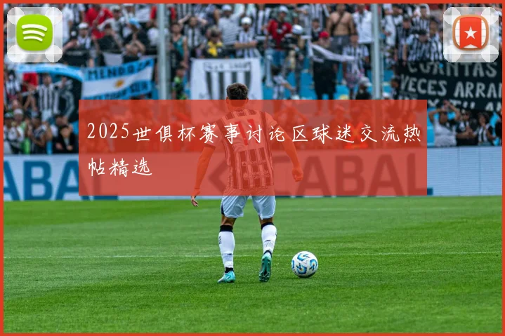 2025世俱杯赛事讨论区球迷交流热帖精选