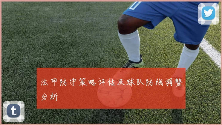 法甲防守策略评估及球队防线调整分析