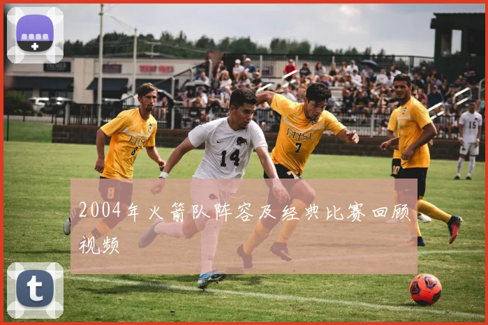 2004年火箭队阵容及经典比赛回顾视频