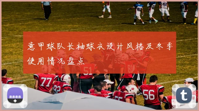 意甲球队长袖球衣设计风格及冬季使用情况盘点