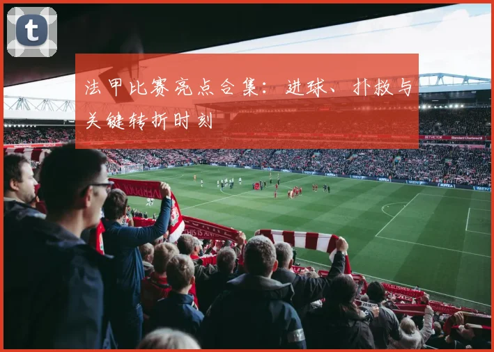 法甲比赛亮点合集：进球、扑救与关键转折时刻